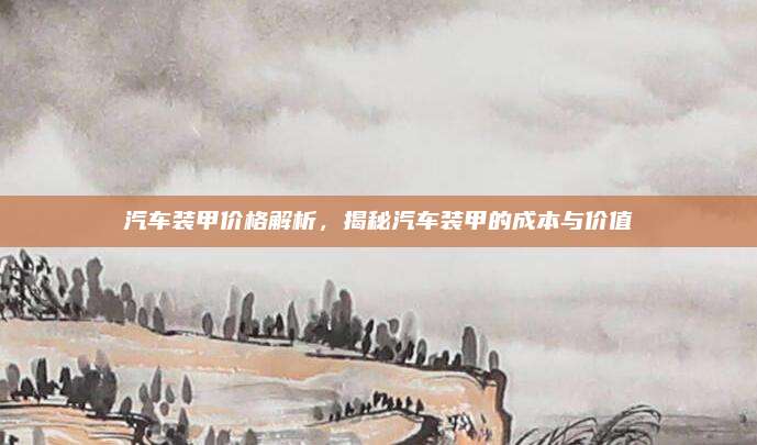 汽车装甲价格解析，揭秘汽车装甲的成本与价值