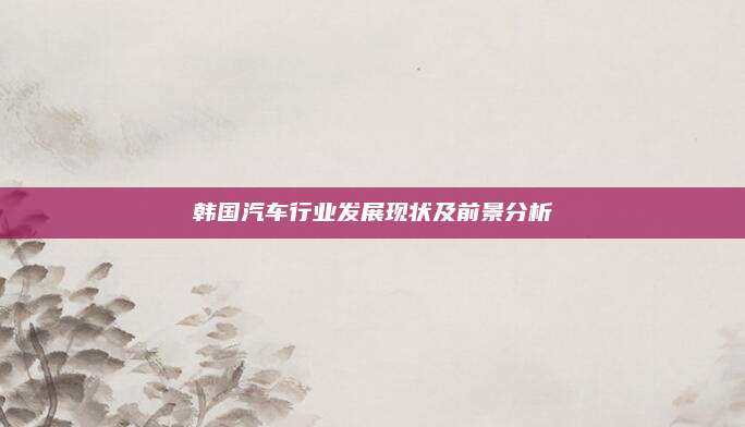 韩国汽车行业发展现状及前景分析