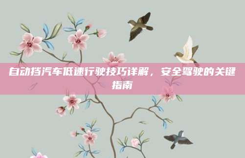 自动挡汽车低速行驶技巧详解，安全驾驶的关键指南