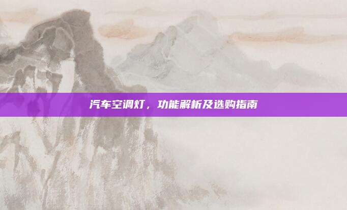 汽车空调灯,功能解析及选购指南