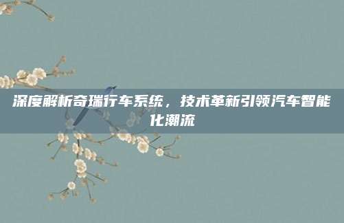 深度解析奇瑞行车系统,技术革新引领汽车智能化潮流