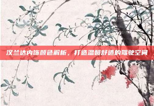 汉兰达内饰颜色解析,打造温馨舒适的驾驶空间