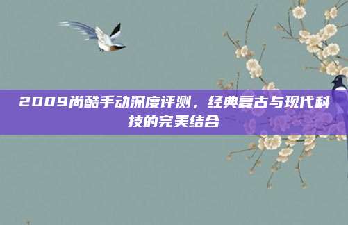 2009尚酷手动深度评测，经典复古与现代科技的完美结合