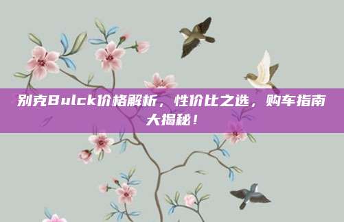 别克Bulck价格解析,性价比之选,购车指南大揭秘!