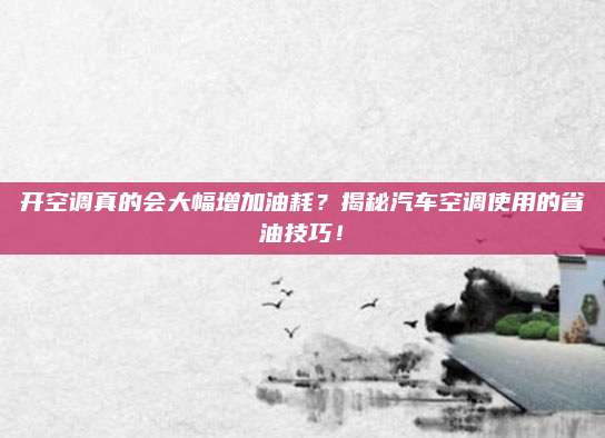 开空调真的会大幅增加油耗？揭秘汽车空调使用的省油技巧！
