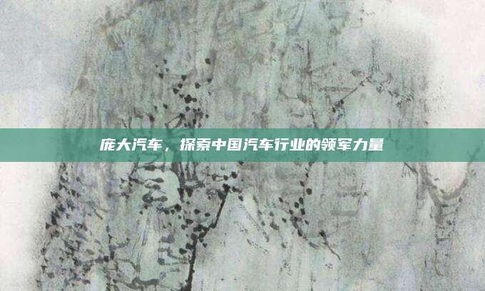 庞大汽车,探索中国汽车行业的领军力量