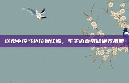 途观中控马达位置详解，车主必看维修保养指南