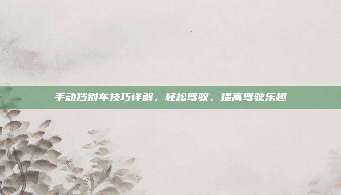 手动挡别车技巧详解，轻松驾驭，提高驾驶乐趣