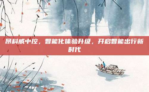 昂科威中控，智能化体验升级，开启智能出行新时代