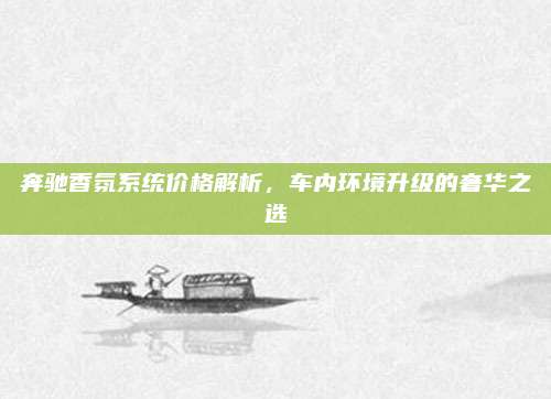 奔驰香氛系统价格解析,车内环境升级的奢华之选