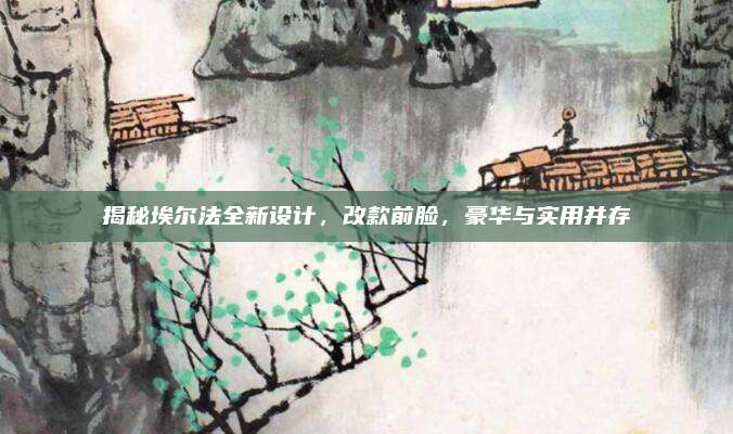 揭秘埃尔法全新设计，改款前脸，豪华与实用并存