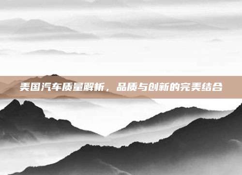 美国汽车质量解析，品质与创新的完美结合