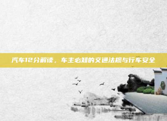 汽车12分解读,车主必知的交通法规与行车安全