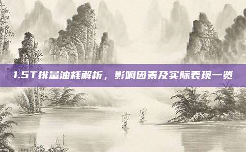 1.5T排量油耗解析，影响因素及实际表现一览