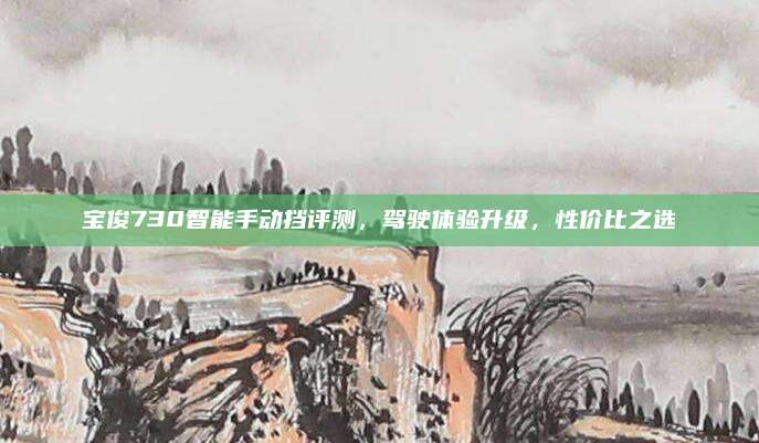 宝俊730智能手动挡评测，驾驶体验升级，性价比之选