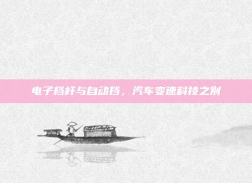 电子档杆与自动挡，汽车变速科技之别