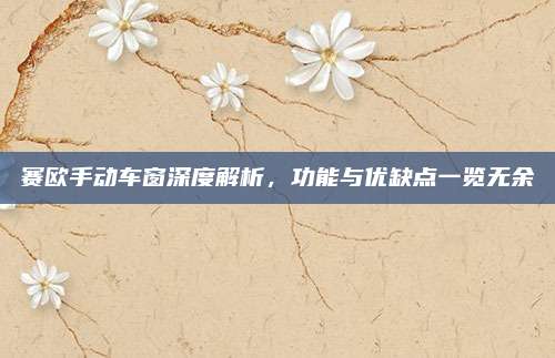 赛欧手动车窗深度解析，功能与优缺点一览无余