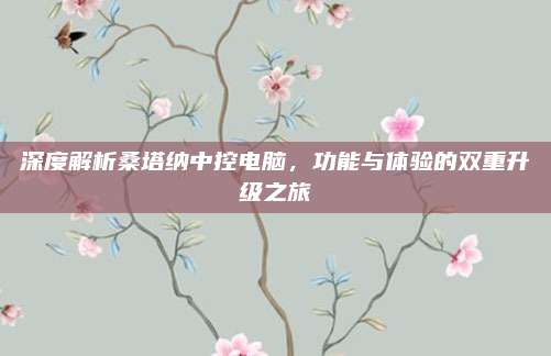深度解析桑塔纳中控电脑,功能与体验的双重升级之旅