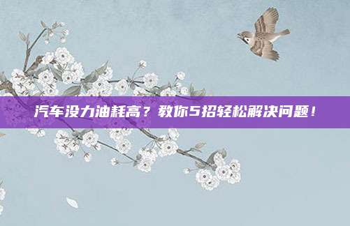汽车没力油耗高？教你5招轻松解决问题！
