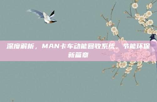 深度解析,MAN卡车动能回收系统,节能环保新篇章