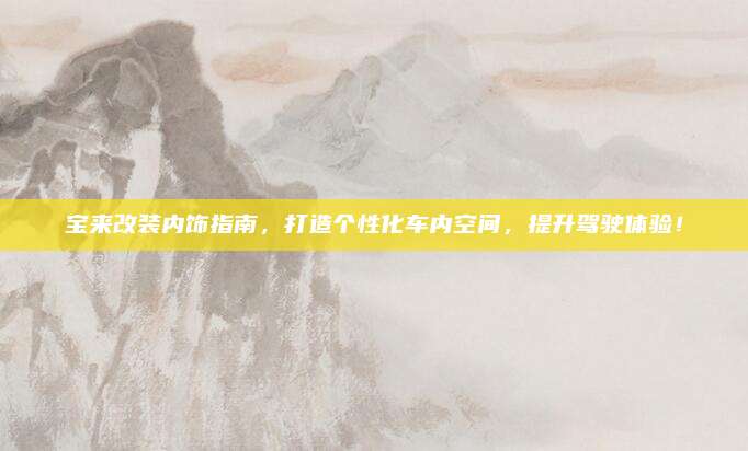 宝来改装内饰指南,打造个性化车内空间,提升驾驶体验!