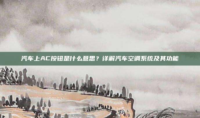 汽车上AC按钮是什么意思?详解汽车空调系统及其功能