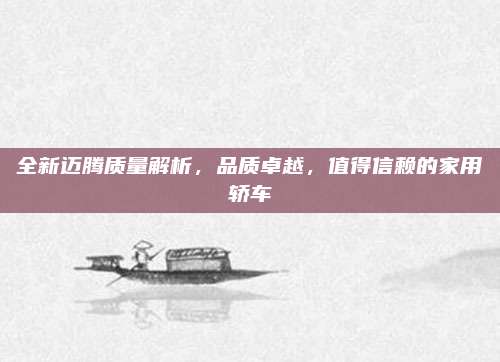 全新迈腾质量解析,品质卓越,值得信赖的家用轿车