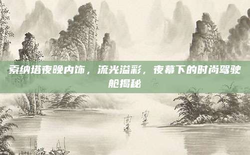 索纳塔夜晚内饰,流光溢彩,夜幕下的时尚驾驶舱揭秘