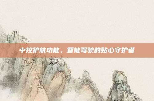 中控护航功能,智能驾驶的贴心守护者