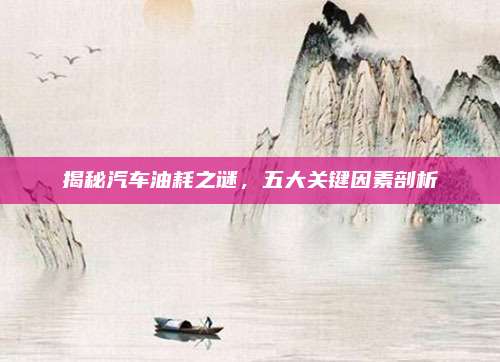 揭秘汽车油耗之谜,五大关键因素剖析