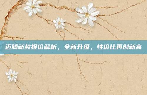 迈腾新款报价解析,全新升级,性价比再创新高