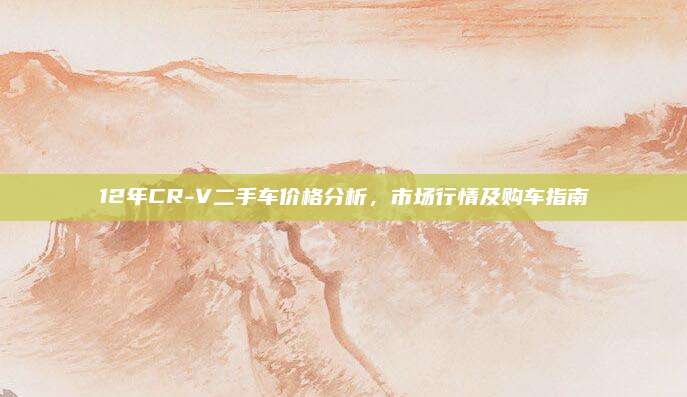 12年CR-V二手车价格分析,市场行情及购车指南