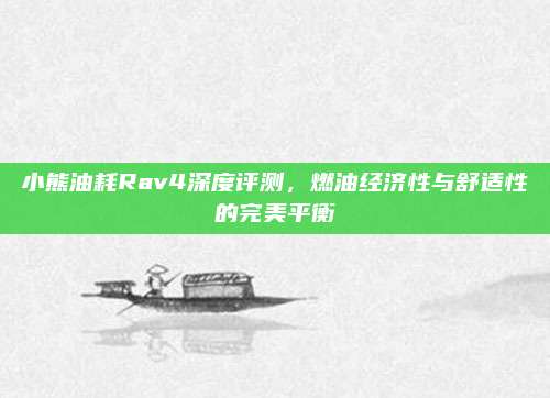 小熊油耗Rav4深度评测,燃油经济性与舒适性的完美平衡