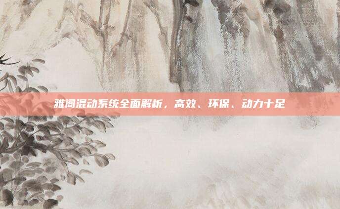 雅阁混动系统全面解析,高效、环保、动力十足