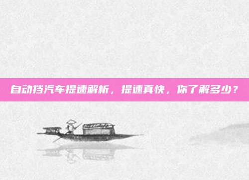 自动挡汽车提速解析,提速真快,你了解多少?