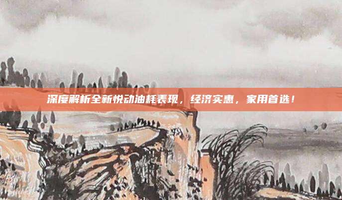 深度解析全新悦动油耗表现,经济实惠,家用首选!