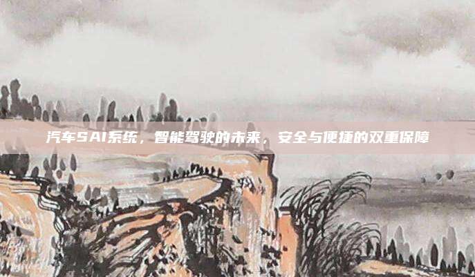 汽车SAI系统，智能驾驶的未来，安全与便捷的双重保障