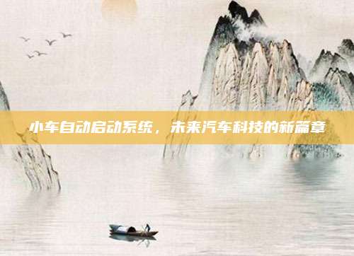 小车自动启动系统，未来汽车科技的新篇章