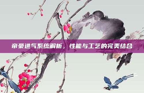 帝豪进气系统解析,性能与工艺的完美结合