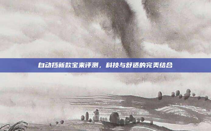 自动挡新款宝来评测，科技与舒适的完美结合
