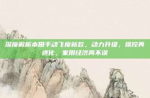 深度解析本田手动飞度新款，动力升级，操控再进化，家用经济两不误