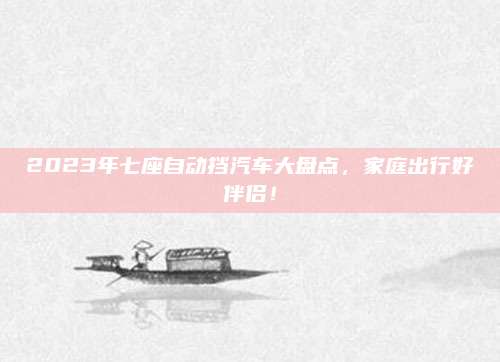2023年七座自动挡汽车大盘点，家庭出行好伴侣！