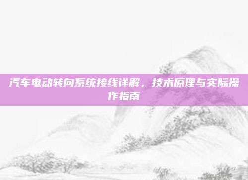 汽车电动转向系统接线详解,技术原理与实际操作指南