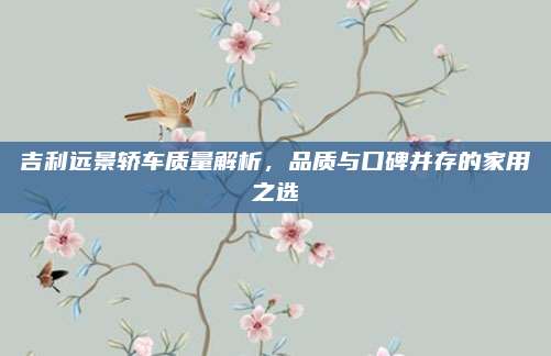 吉利远景轿车质量解析，品质与口碑并存的家用之选