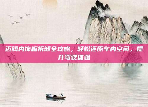 迈腾内饰板拆卸全攻略,轻松还原车内空间,提升驾驶体验
