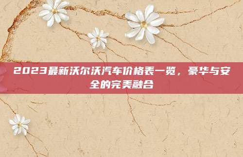 2023最新沃尔沃汽车价格表一览,豪华与安全的完美融合