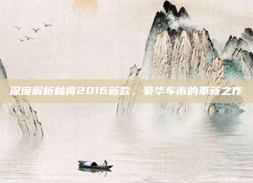 深度解析林肯2016新款,豪华车市的革新之作