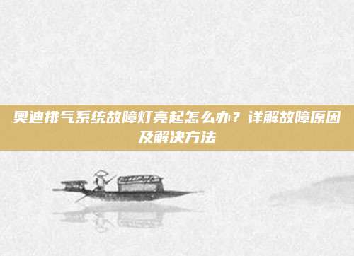 奥迪排气系统故障灯亮起怎么办？详解故障原因及解决方法