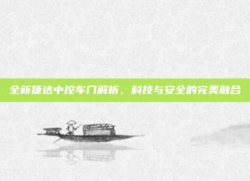 全新捷达中控车门解析，科技与安全的完美融合