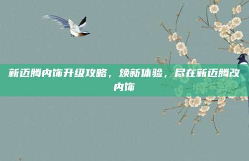 新迈腾内饰升级攻略，焕新体验，尽在新迈腾改内饰